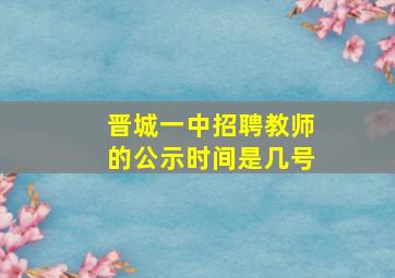 晋城一中招聘教师的公示时间是几号