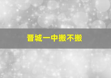 晋城一中搬不搬