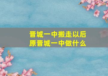 晋城一中搬走以后原晋城一中做什么