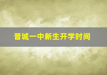 晋城一中新生开学时间