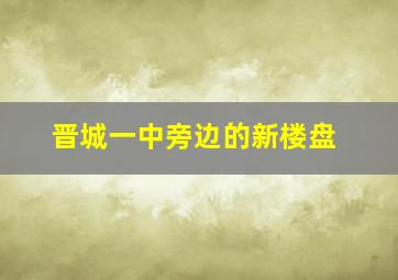 晋城一中旁边的新楼盘