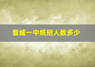 晋城一中统招人数多少