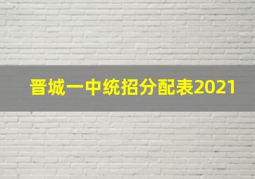 晋城一中统招分配表2021