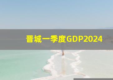 晋城一季度GDP2024