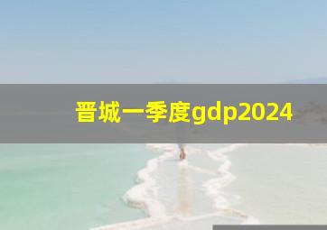 晋城一季度gdp2024