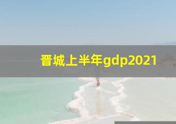 晋城上半年gdp2021