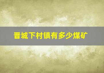 晋城下村镇有多少煤矿