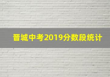 晋城中考2019分数段统计