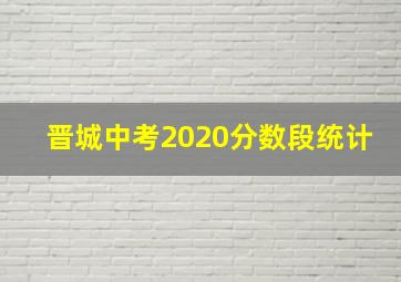 晋城中考2020分数段统计