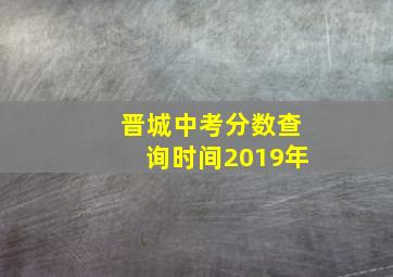 晋城中考分数查询时间2019年