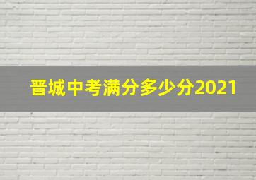 晋城中考满分多少分2021