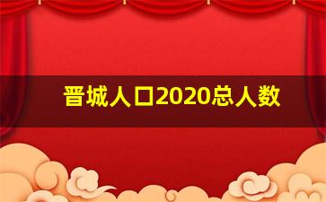 晋城人口2020总人数