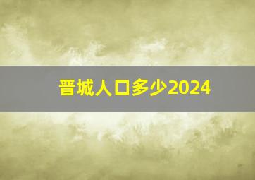 晋城人口多少2024