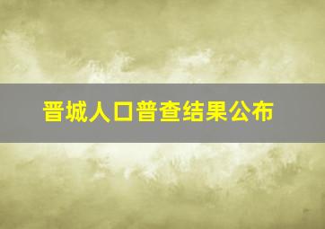 晋城人口普查结果公布