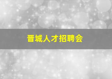 晋城人才招聘会