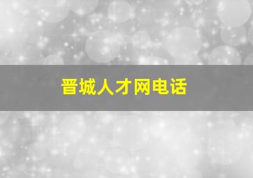 晋城人才网电话