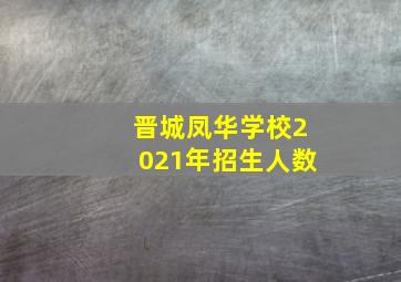 晋城凤华学校2021年招生人数