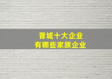 晋城十大企业有哪些家族企业