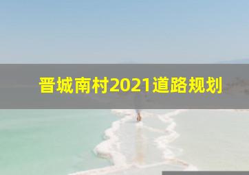 晋城南村2021道路规划