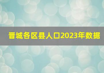 晋城各区县人口2023年数据