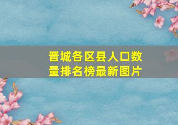 晋城各区县人口数量排名榜最新图片