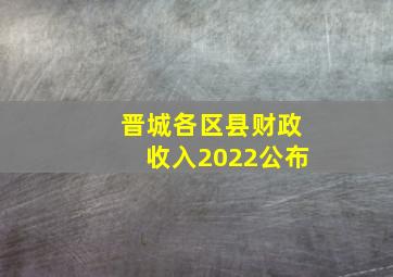 晋城各区县财政收入2022公布