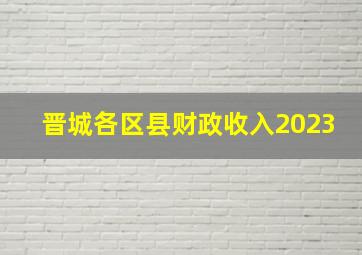 晋城各区县财政收入2023