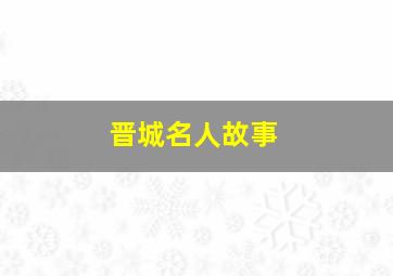 晋城名人故事