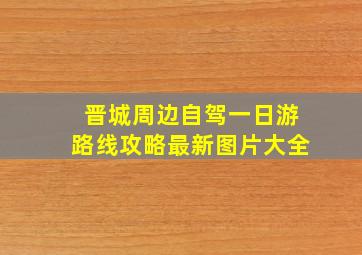 晋城周边自驾一日游路线攻略最新图片大全