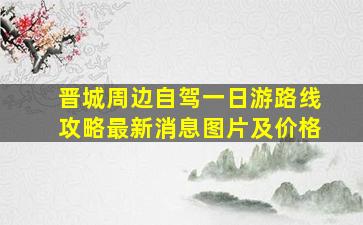 晋城周边自驾一日游路线攻略最新消息图片及价格