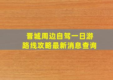 晋城周边自驾一日游路线攻略最新消息查询