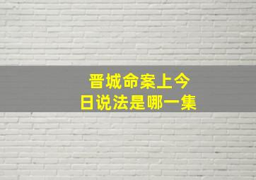 晋城命案上今日说法是哪一集