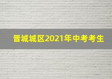 晋城城区2021年中考考生