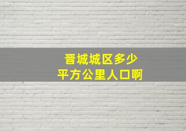 晋城城区多少平方公里人口啊