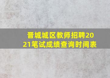 晋城城区教师招聘2021笔试成绩查询时间表