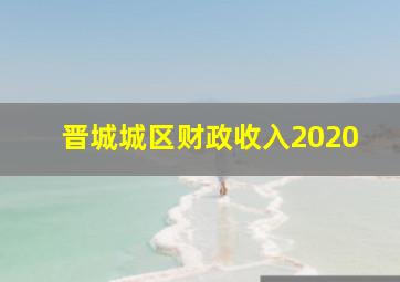 晋城城区财政收入2020