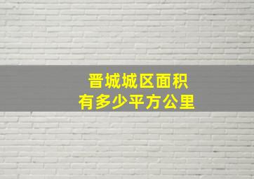 晋城城区面积有多少平方公里