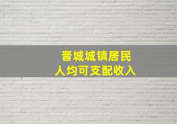 晋城城镇居民人均可支配收入