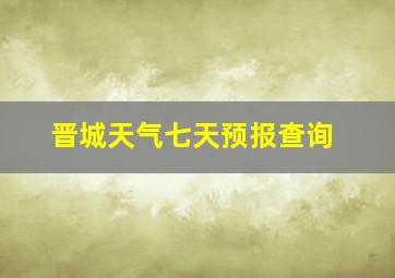 晋城天气七天预报查询