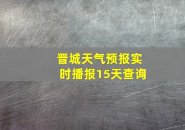 晋城天气预报实时播报15天查询