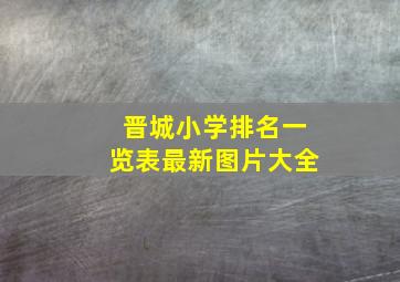 晋城小学排名一览表最新图片大全