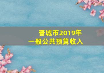 晋城市2019年一般公共预算收入