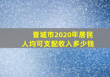 晋城市2020年居民人均可支配收入多少钱