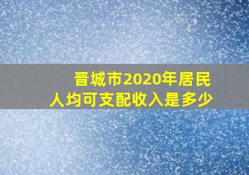 晋城市2020年居民人均可支配收入是多少