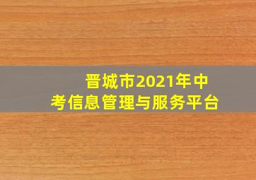 晋城市2021年中考信息管理与服务平台