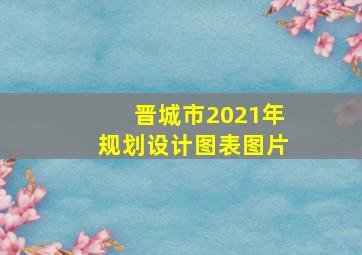 晋城市2021年规划设计图表图片