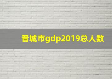 晋城市gdp2019总人数