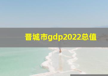 晋城市gdp2022总值