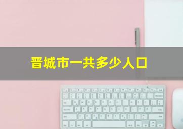 晋城市一共多少人口