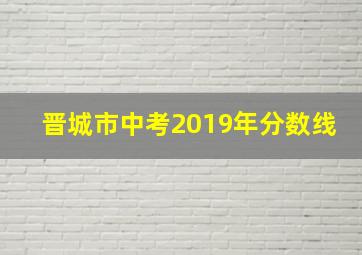 晋城市中考2019年分数线